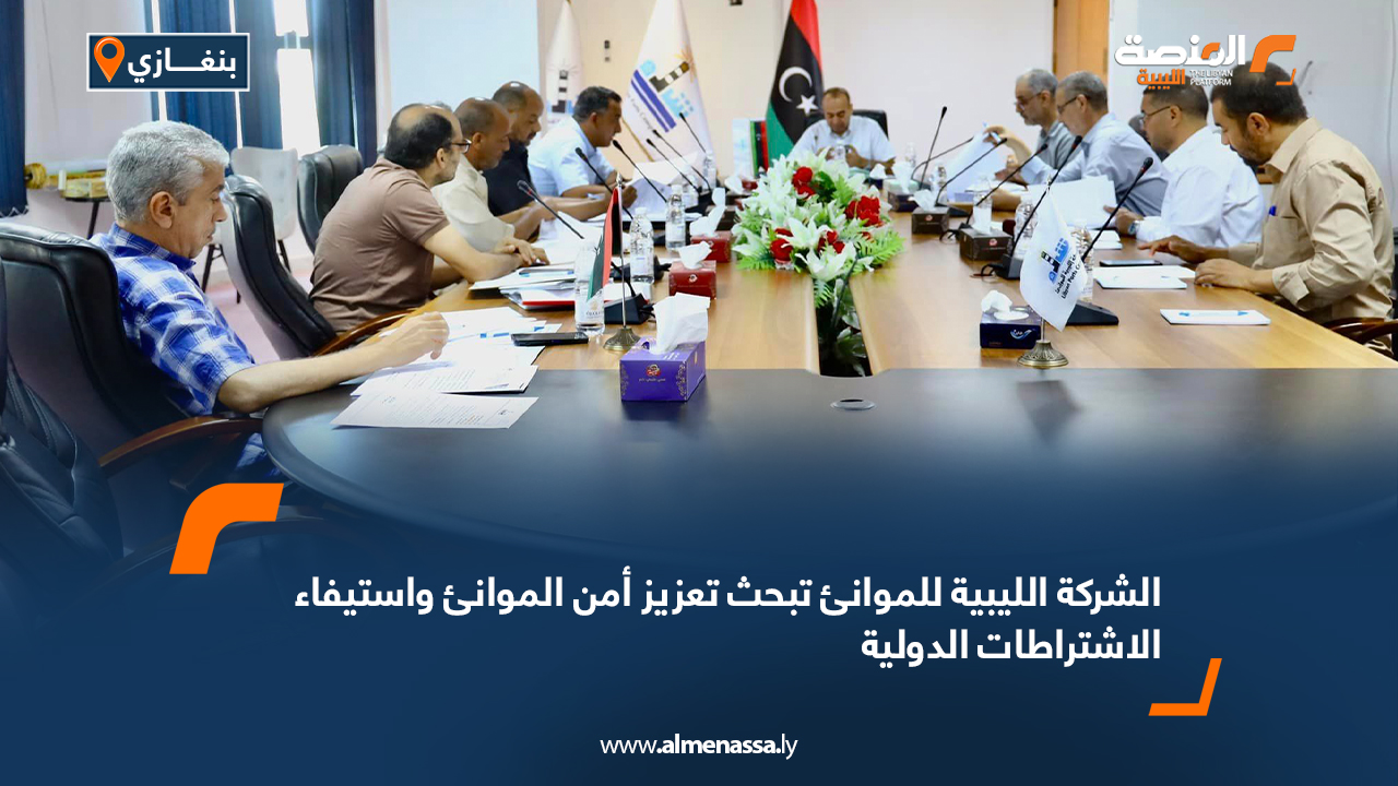 الشركة الليبية للموانئ تبحث تعزيز أمن الموانئ واستيفاء الاشتراطات الدولية