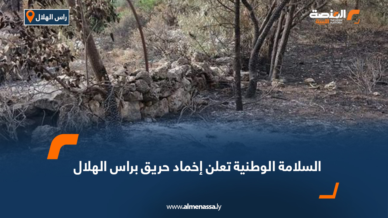 السلامة الوطنية تعلن إخماد حريق براس الهلال