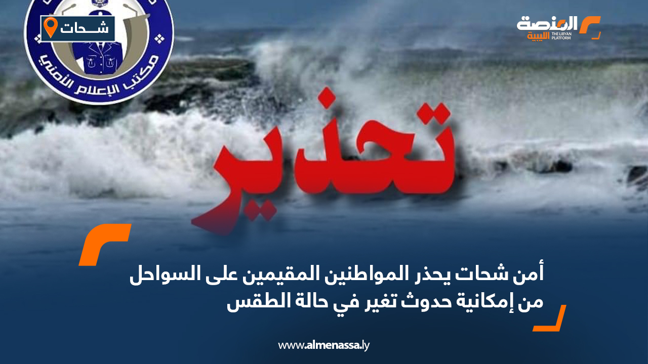 أمن شحات يحذر المواطنين المقيمين على السواحل من إمكانية حدوث تغير في حالة الطقس