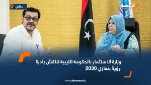 وزارة الاستثمار بالحكومة الليبية تناقش بادرة رؤية بنغازي 2030