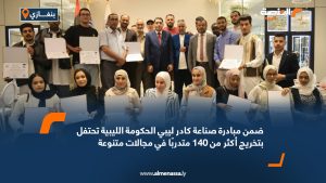 ضمن مبادرة صناعة كادر ليبي.. الحكومة الليبية تحتفل بتخريج أكثر من 140 متدربًا في مجالات متنوعة