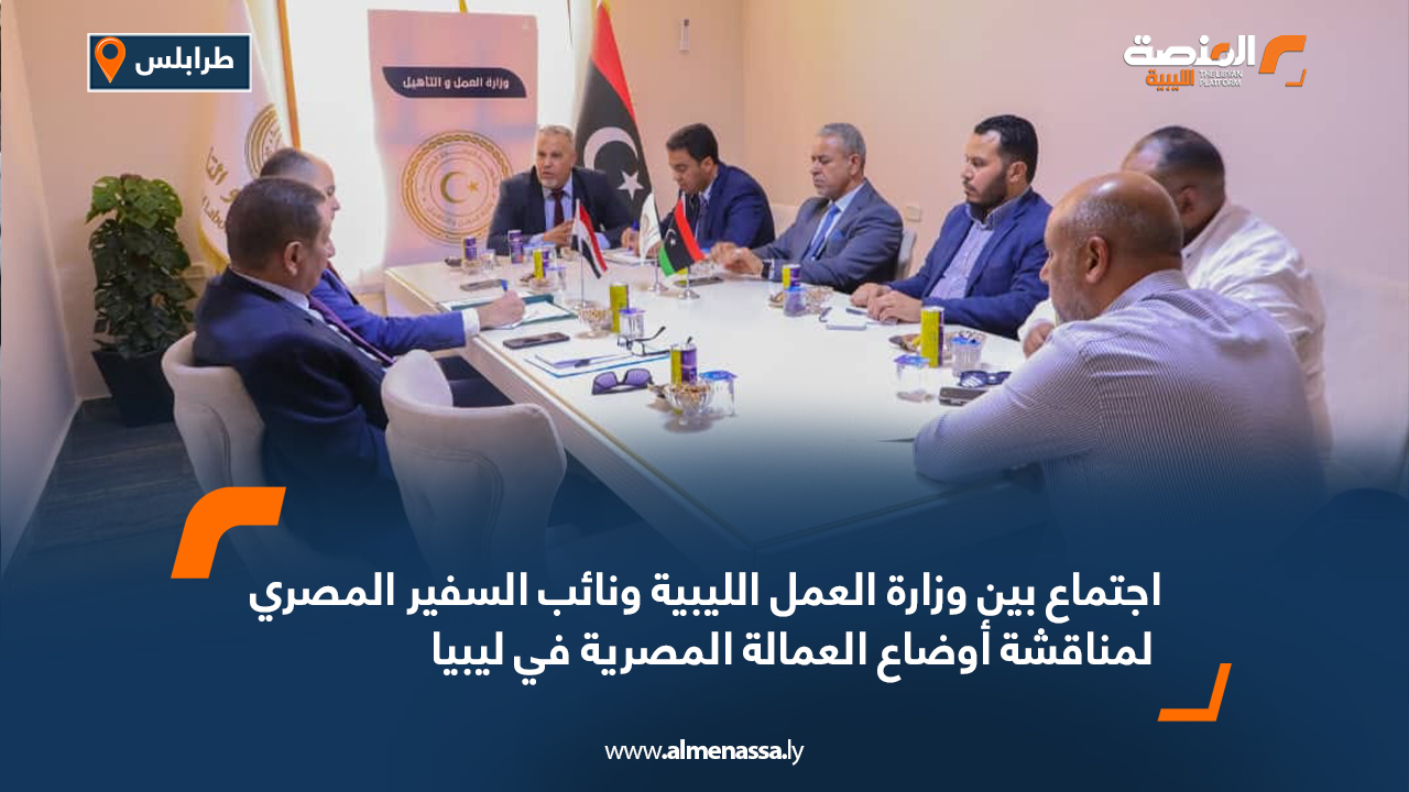 اجتماع بين وزارة العمل الليبية ونائب السفير المصري لمناقشة أوضاع العمالة المصرية في ليبيا