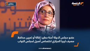 عضو مجلس الدولة آمنة مطير: إقالة أو تعيين محافظ مصرف ليبيا المركزي اختصاص أصيل لمجلس النواب