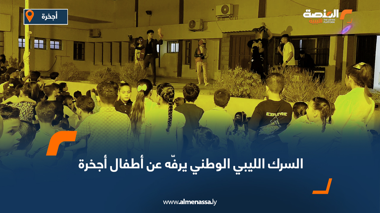 السرك الليبي الوطني يرفّه عن أطفال أجخرة