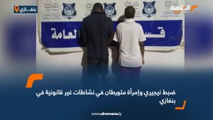 ضبط نيجيري وإمرأة متورطان في نشاطات غير قانونية في بنغازي