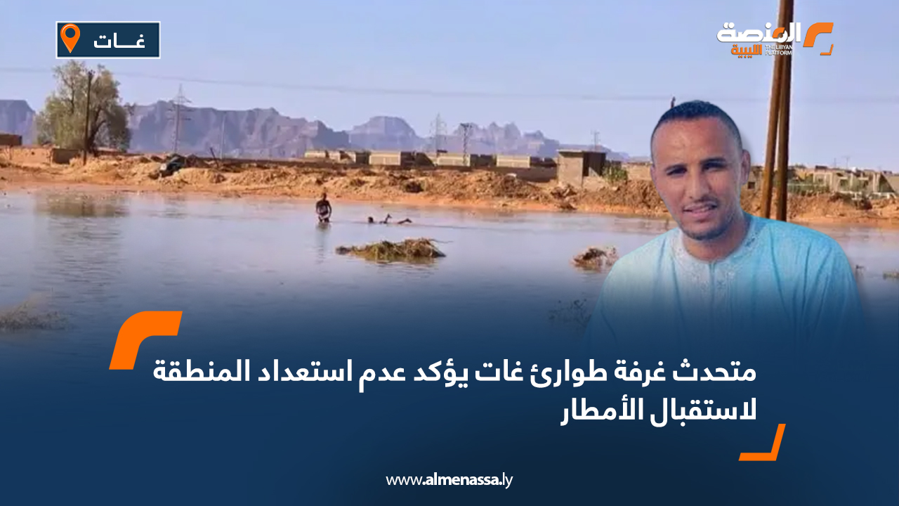 متحدث غرفة طوارئ غات يؤكد عدم استعداد المنطقة لاستقبال الأمطار