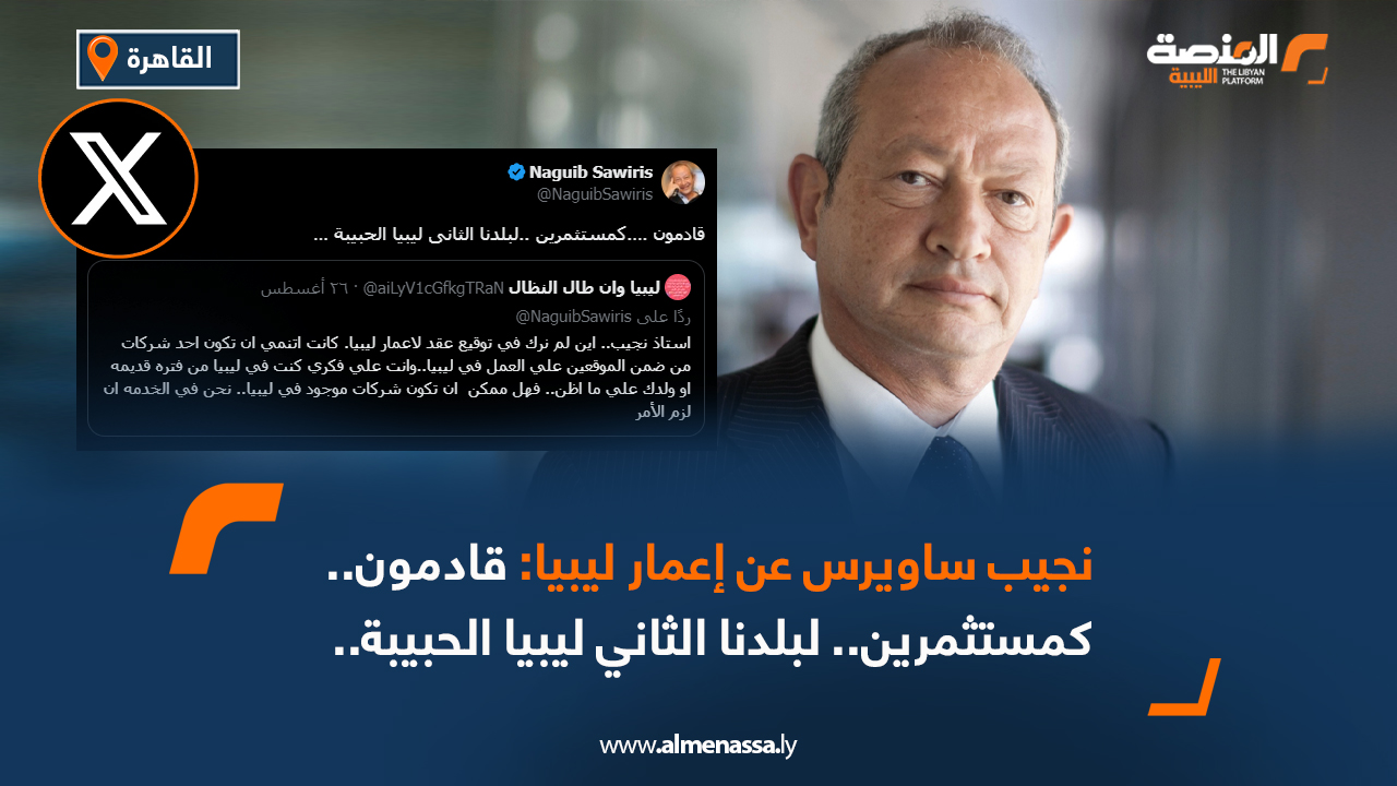 نجيب ساويرس عن إعمار ليبيا: قادمون.. كمستثمرين.. لبلدنا الثاني ليبيا الحبيبة..