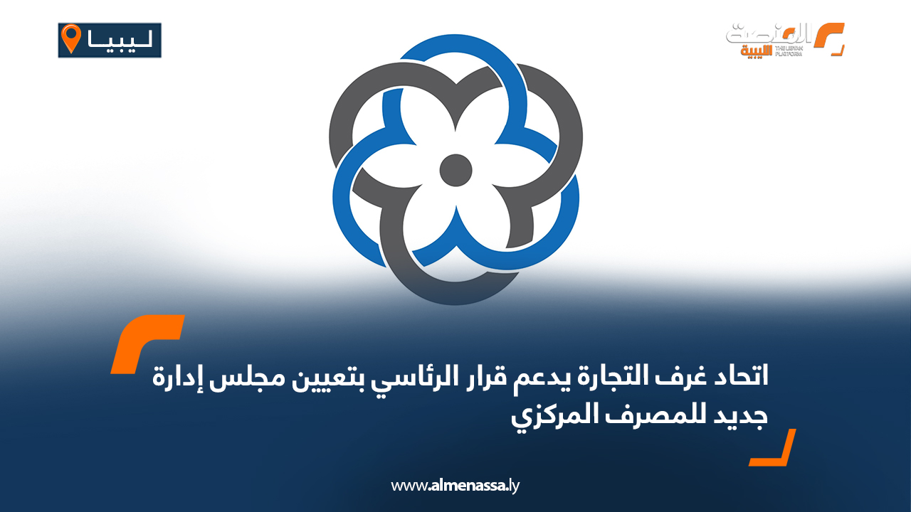 اتحاد غرف التجارة يدعم قرار الرئاسي بتعيين مجلس إدارة جديد للمصرف المركزي