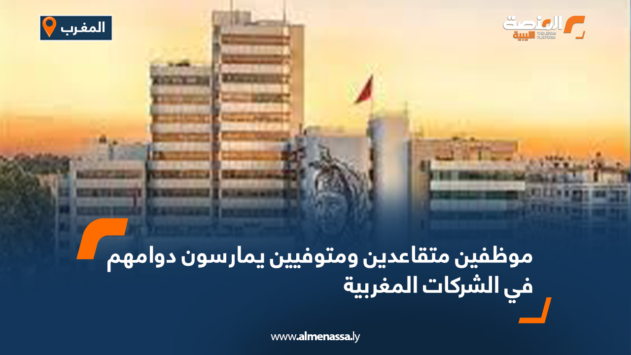 موظفين متقاعدين ومتوفيين يمارسون دوامهم في الشركات المغربية