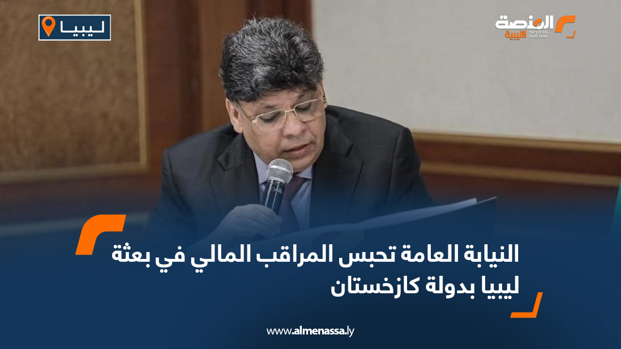 النيابة العامة تحبس المراقب المالي في بعثة ليبيا بدولة كازخستان