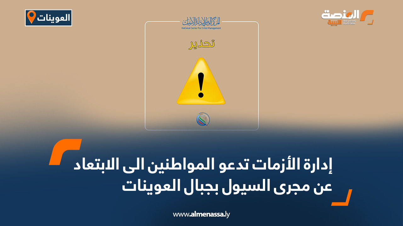 إدارة الأزمات تدعو المواطنين الى الابتعاد عن مجرى السيول بجبال العوينات