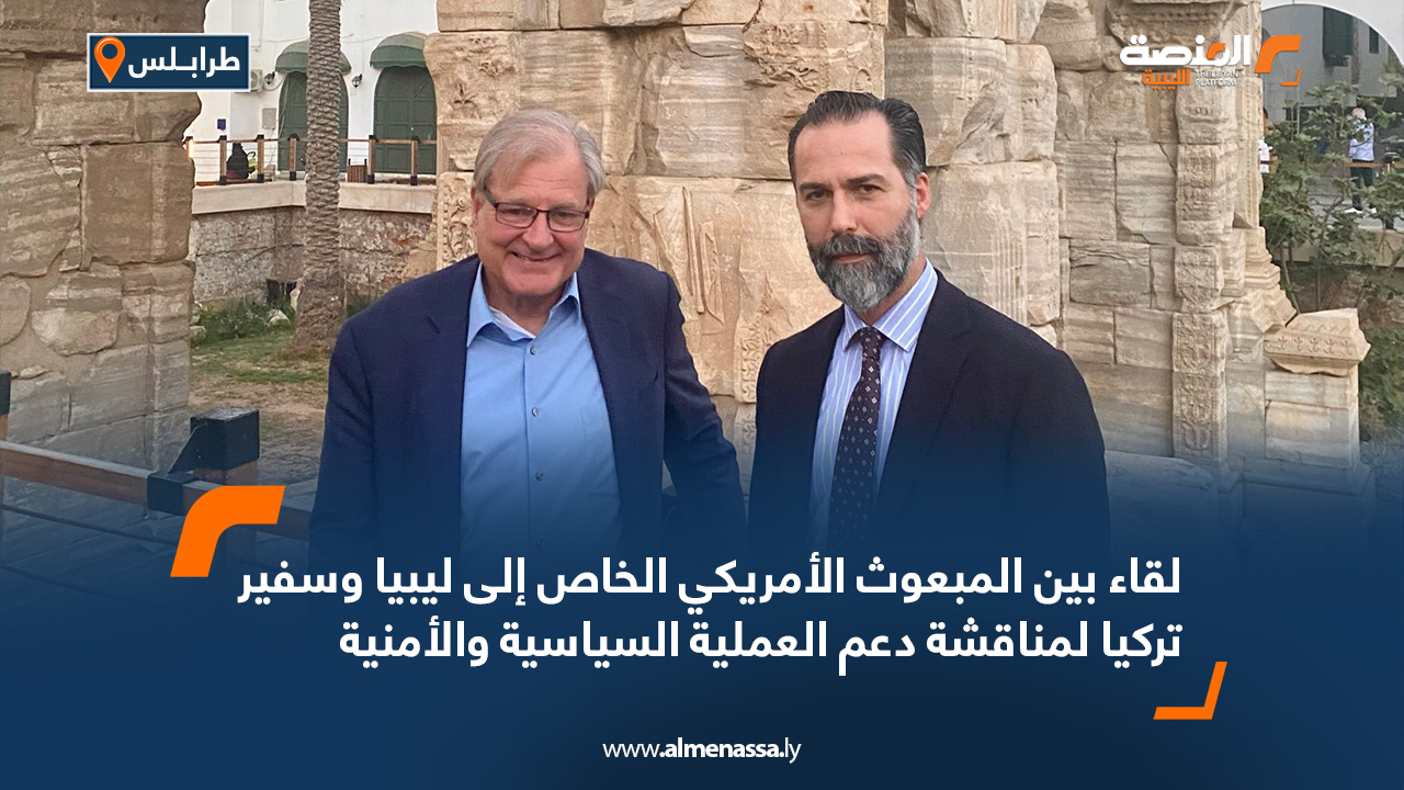 لقاء بين المبعوث الأمريكي الخاص إلى ليبيا وسفير تركيا لمناقشة دعم العملية السياسية والأمنية