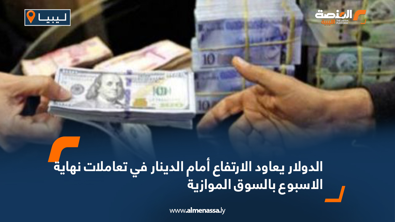 الدولار يعاود الارتفاع أمام الدينار في تعاملات نهاية الاسبوع بالسوق الموازية