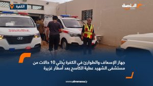 جهاز الإسعاف والطوارئ في الكفرة يُخلي 10 حالات من مستشفى الشهيد عطية الكاسح بعد أمطار غزيرة