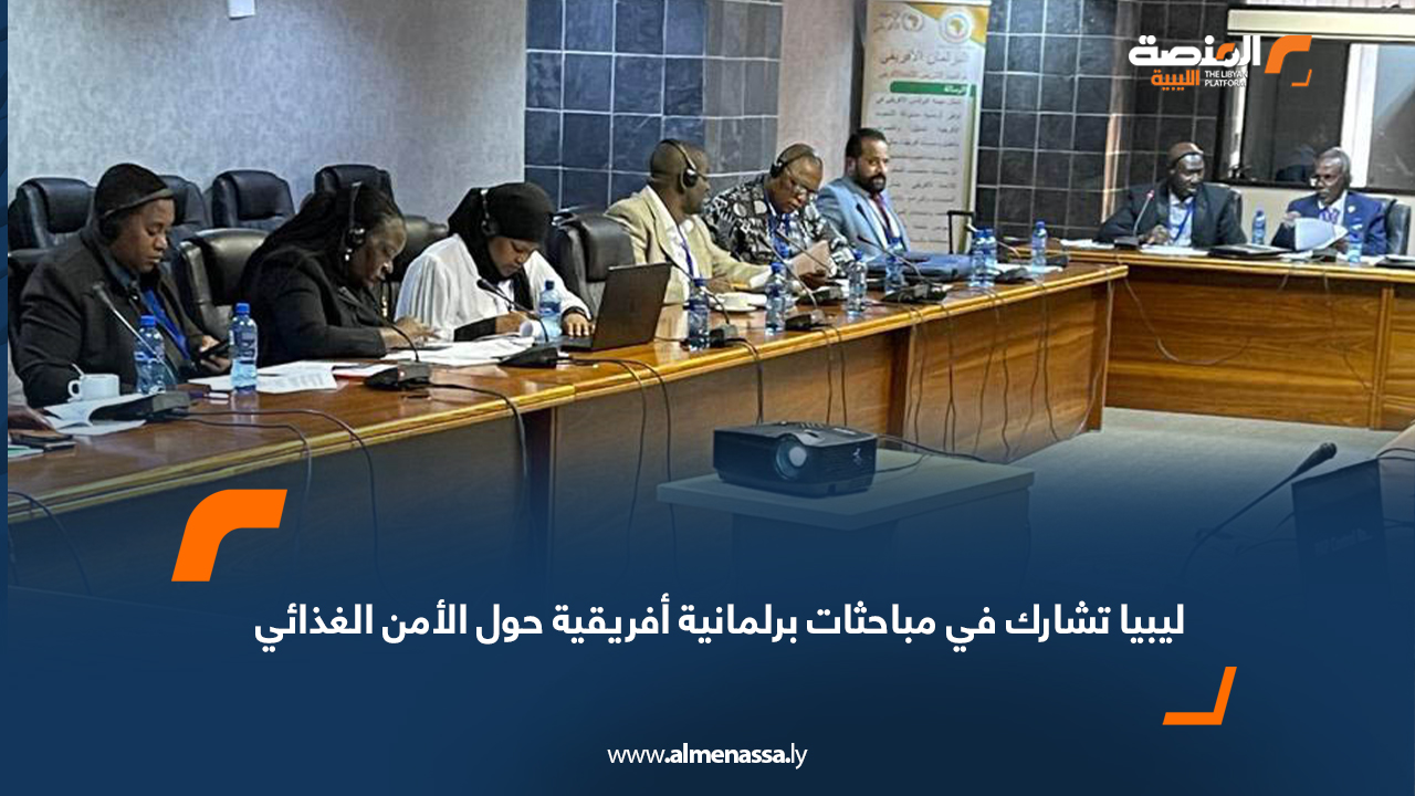 ليبيا تشارك في مباحثات برلمانية أفريقية حول الأمن الغذائي