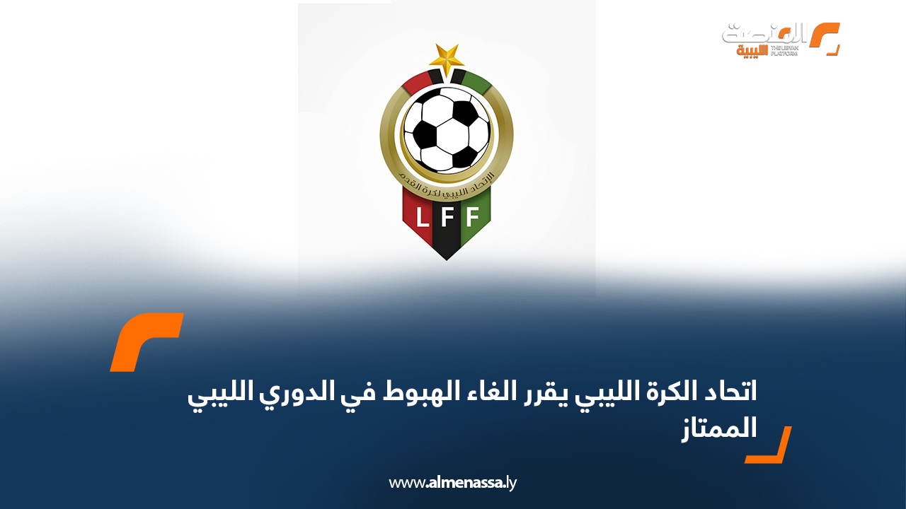 اتحاد الكرة الليبي يقرر الغاء الهبوط في الدوري الليبي الممتاز