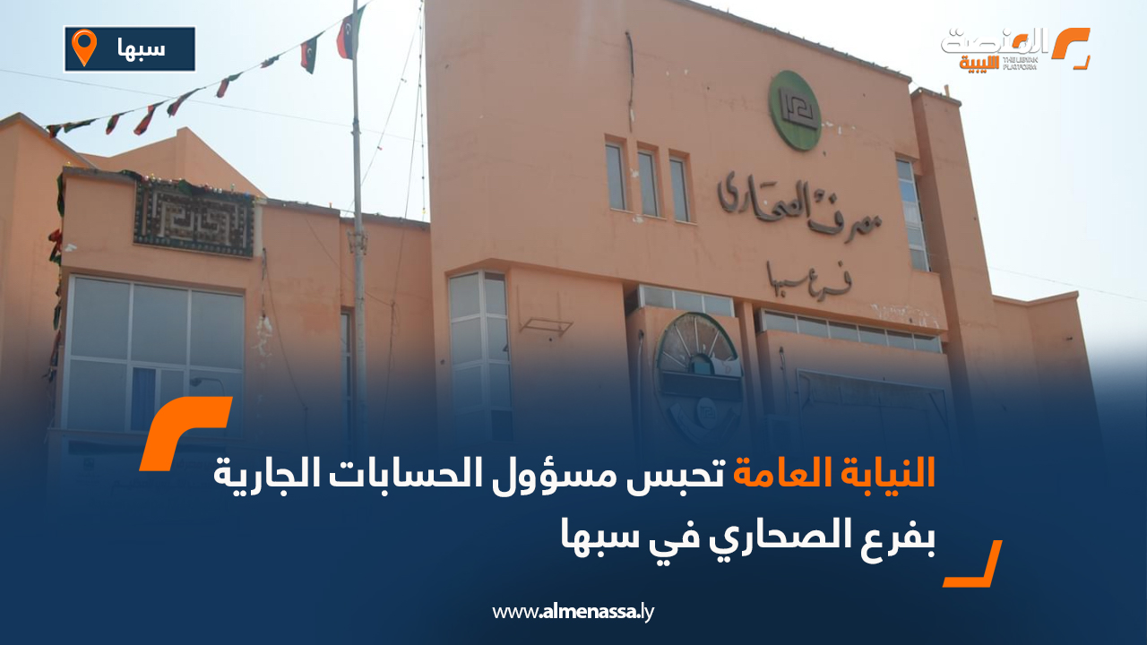 النيابة العامة تحبس مسؤول الحسابات الجارية بفرع الصحاري في سبها