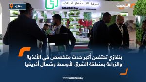 بنغازي تحتضن أكبر حدث متخصص في الأغذية والزراعة بمنطقة الشرق الأوسط وشمال أفريقيا