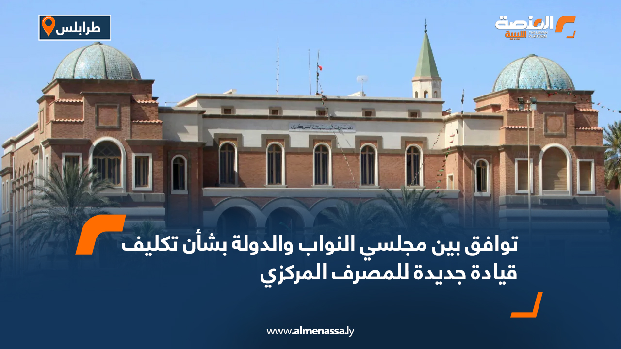توافق بين مجلسي النواب والدولة بشأن تكليف قيادة جديدة للمصرف المركزي