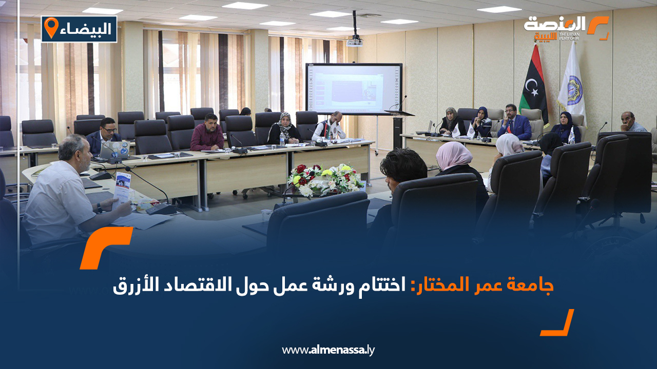 جامعة عمر المختار: اختتام ورشة عمل حول الاقتصاد الأزرق