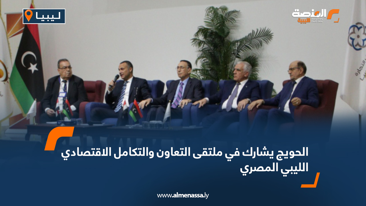 الحويج يشارك في ملتقى التعاون والتكامل الاقتصادي الليبي المصري