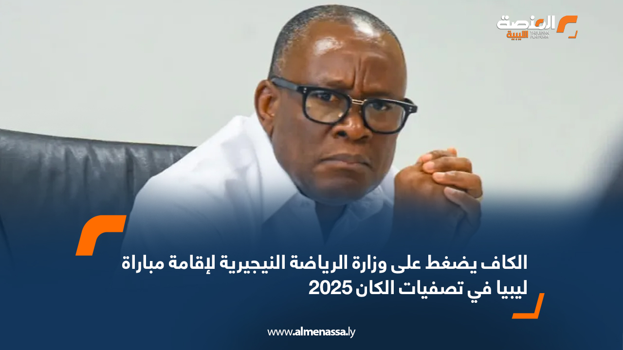 الكاف يضغط على وزارة الرياضة النيجيرية لإقامة مباراة ليبيا في تصفيات الكان 2025