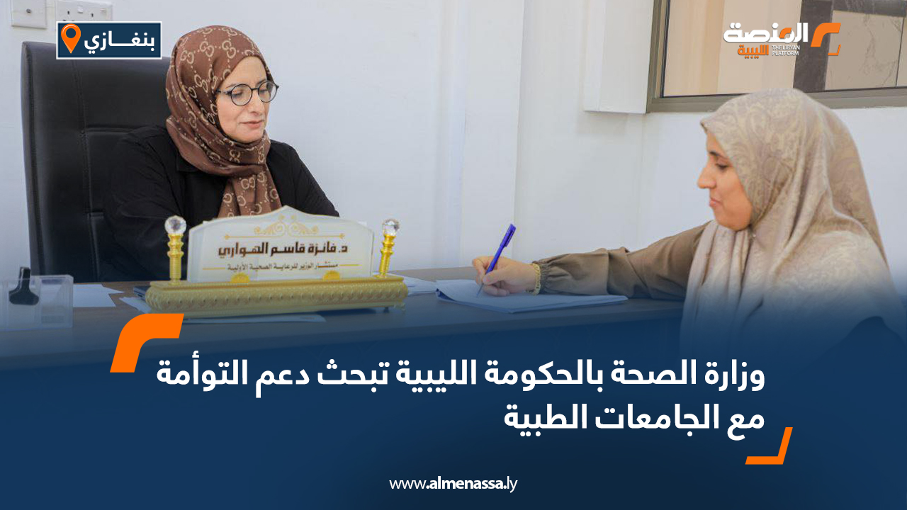 وزارة الصحة بالحكومة الليبية تبحث دعم التوأمة مع الجامعات الطبية