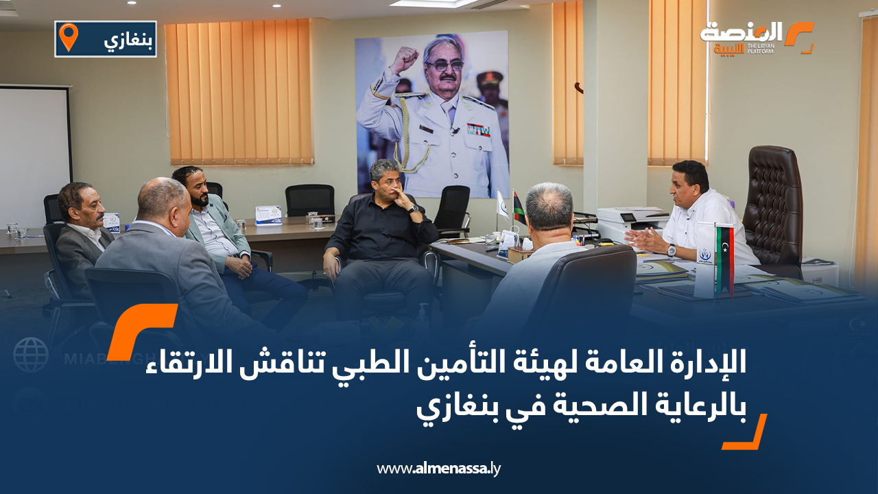 الإدارة العامة لهيئة التأمين الطبي تناقش الارتقاء بالرعاية الصحية في بنغازي