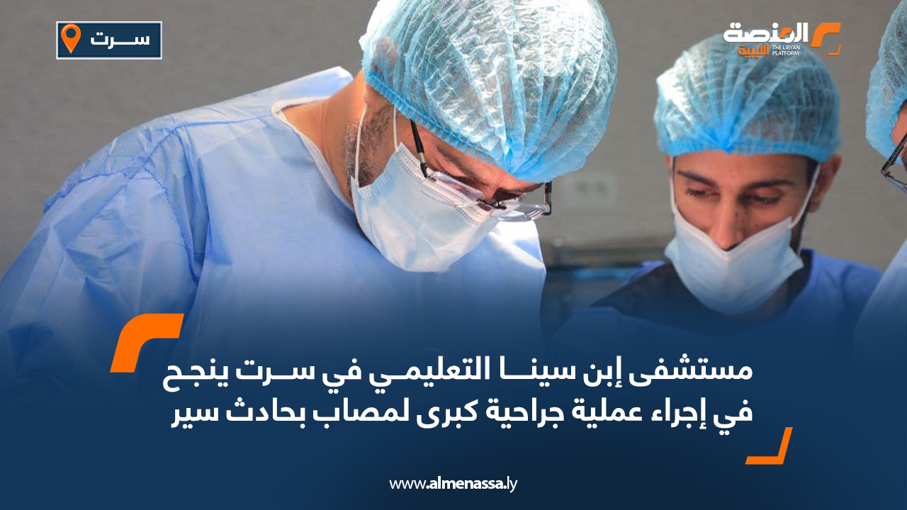 مستشفى إبن سينا التعليمي في سرت ينجح في إجراء عملية جراحية كبرى لمصاب بحادث سير