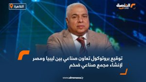 توقيع بروتوكول تعاون صناعي بين ليبيا ومصر لإنشاء مجمع صناعي ضخم