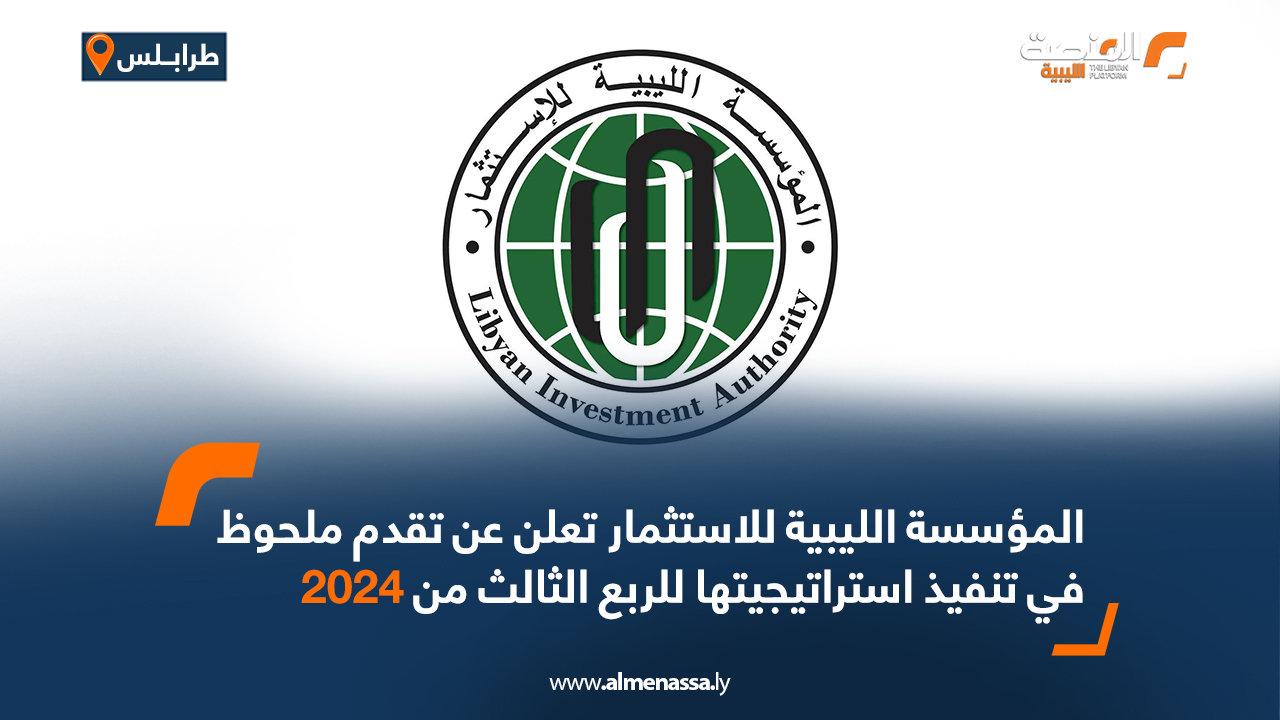 المؤسسة الليبية للاستثمار تعلن عن تقدم ملحوظ في تنفيذ استراتيجيتها للربع الثالث من 2024