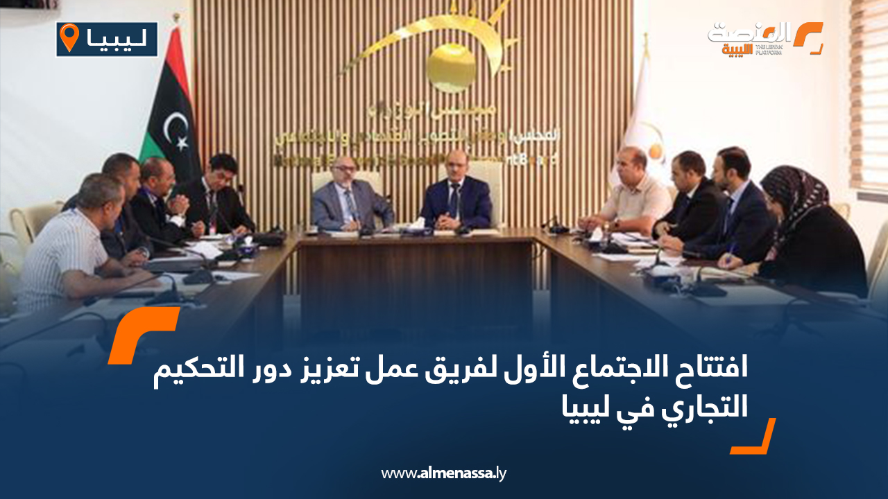افتتاح الاجتماع الأول لفريق عمل تعزيز دور التحكيم التجاري في ليبيا