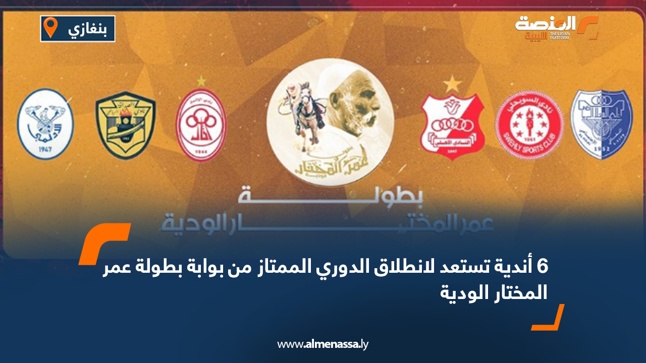 6 أندية تستعد لانطلاق الدوري الممتاز من بوابة بطولة عمر المختار الودية