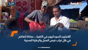 اللاجئون السودانيون في الكفرة .. معاناة تتفاقم في ظل غياب فرص العمل والرعاية الصحية