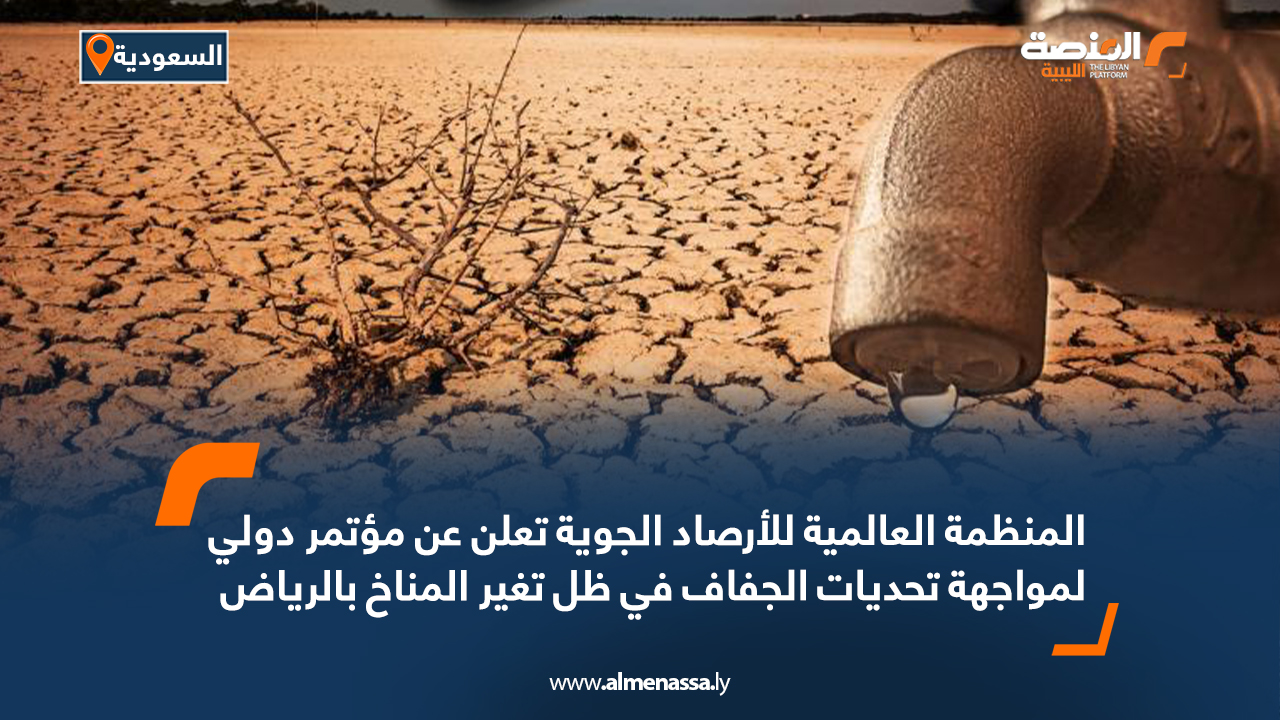 المنظمة العالمية للأرصاد الجوية تعلن عن مؤتمر دولي لمواجهة تحديات الجفاف في ظل تغير المناخ بالرياض