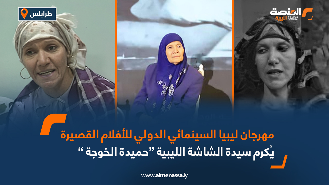 مهرجان ليبيا السينمائي الدولي للأفلام القصيرة يُكرم سيدة الشاشة الليبية “حميدة الخوجة ”
