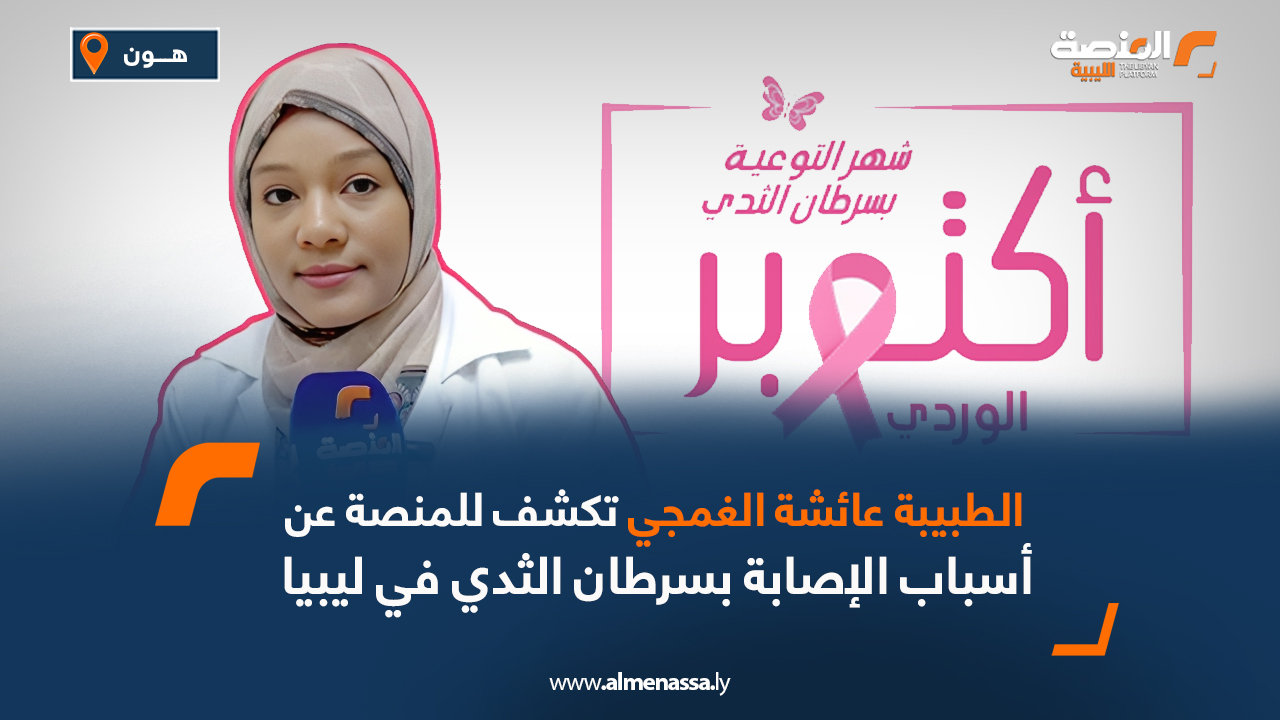 الطبيبة عائشة الغمجي تكشف للمنصة عن أسباب الإصابة بسرطان الثدي في ليبيا