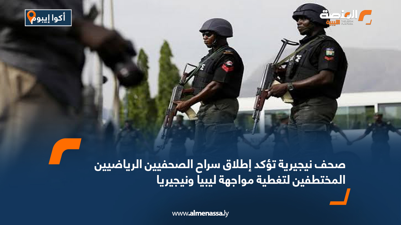 صحف نيجيرية تؤكد إطلاق سراح الصحفيين الرياضيين المختطفين لتغطية مواجهة ليبيا ونيجيريا