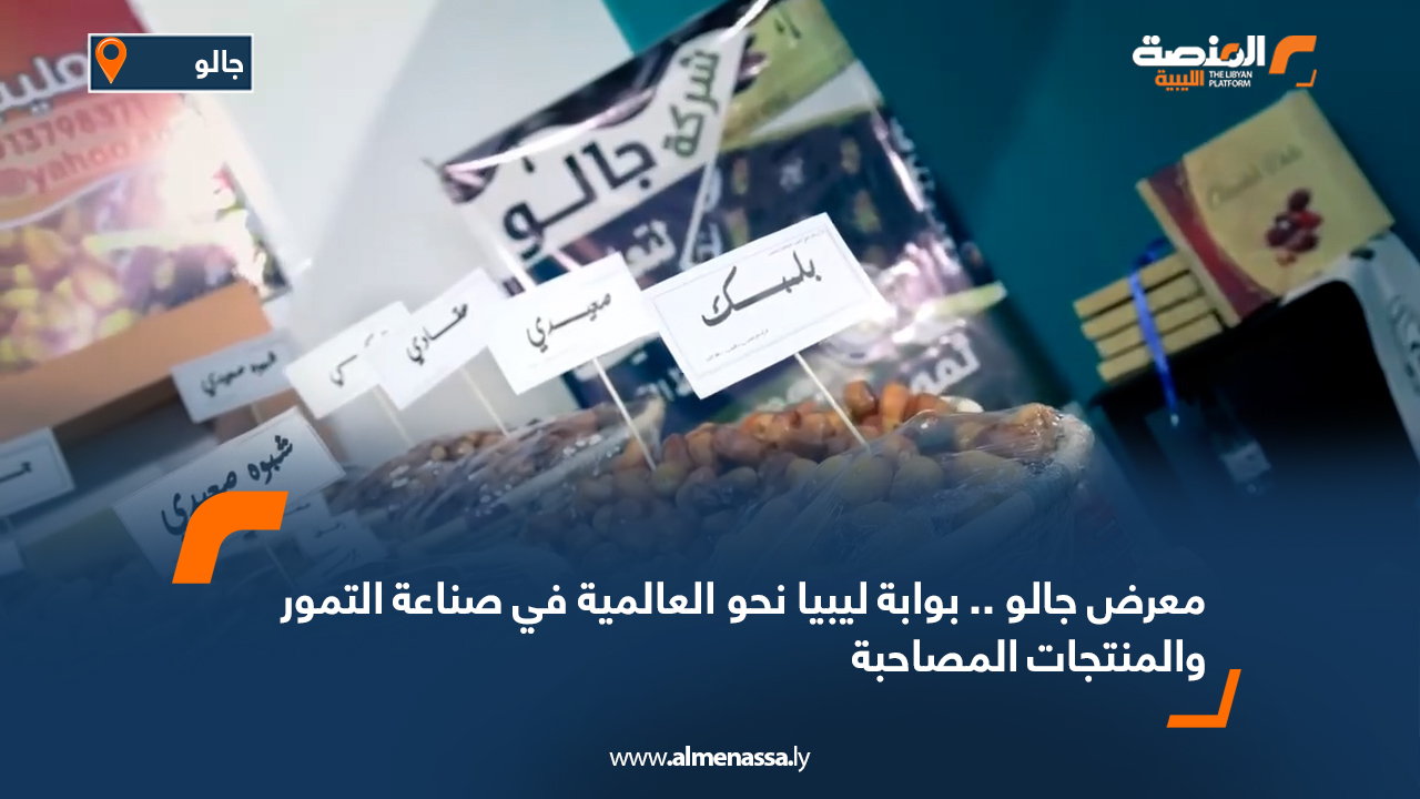 معرض جالو .. بوابة ليبيا نحو العالمية في صناعة التمور والمنتجات المصاحبة