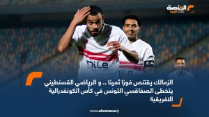 الزمالك يقتنص فوزا ثمينا .. و الرياضي القسنطيني يتخطى الصفاقسي التونس في كأس الكونفدرالية الافريقية 