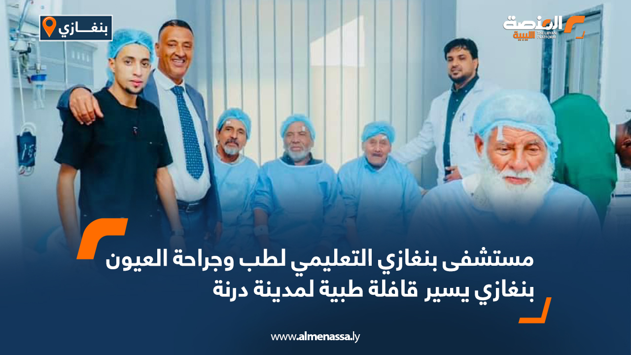 مستشفى بنغازي التعليمي لطب وجراحة العيون بنغازي يسير قافلة طبية لمدينة درنة