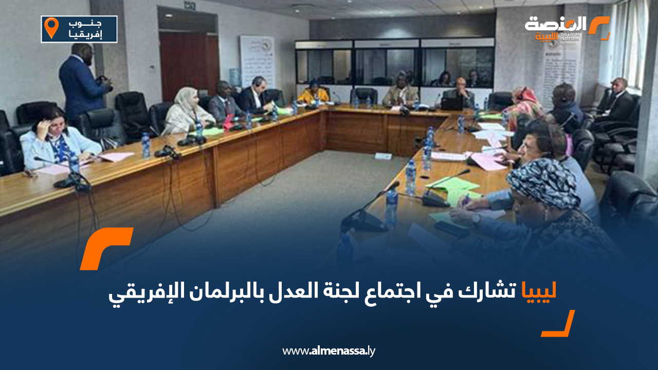 ليبيا تشارك في اجتماع لجنة العدل بالبرلمان الإفريقي