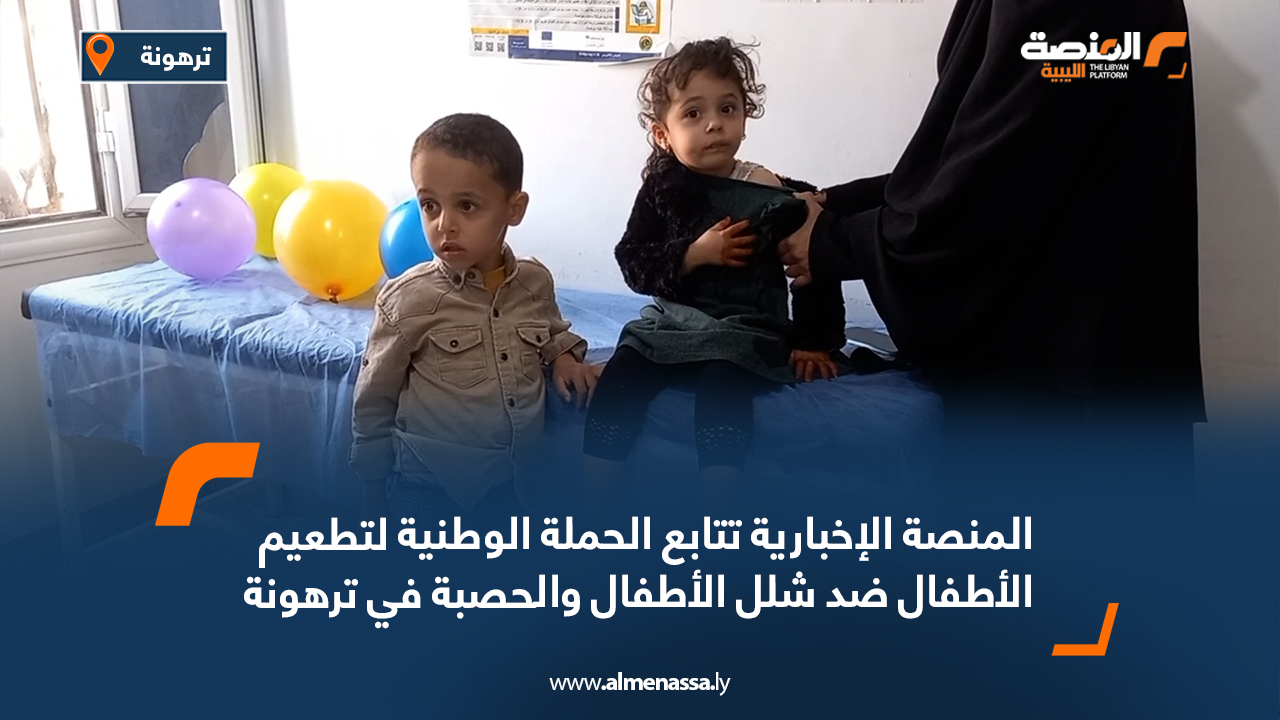 المنصة الإخبارية تتابع الحملة الوطنية لتطعيم الأطفال ضد شلل الأطفال والحصبة في ترهونة