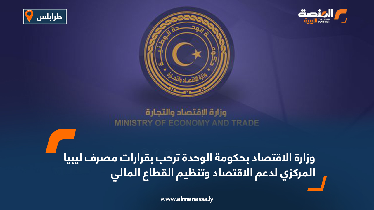 وزارة الاقتصاد بحكومة الوحدة ترحب بقرارات مصرف ليبيا المركزي لدعم الاقتصاد وتنظيم القطاع المالي