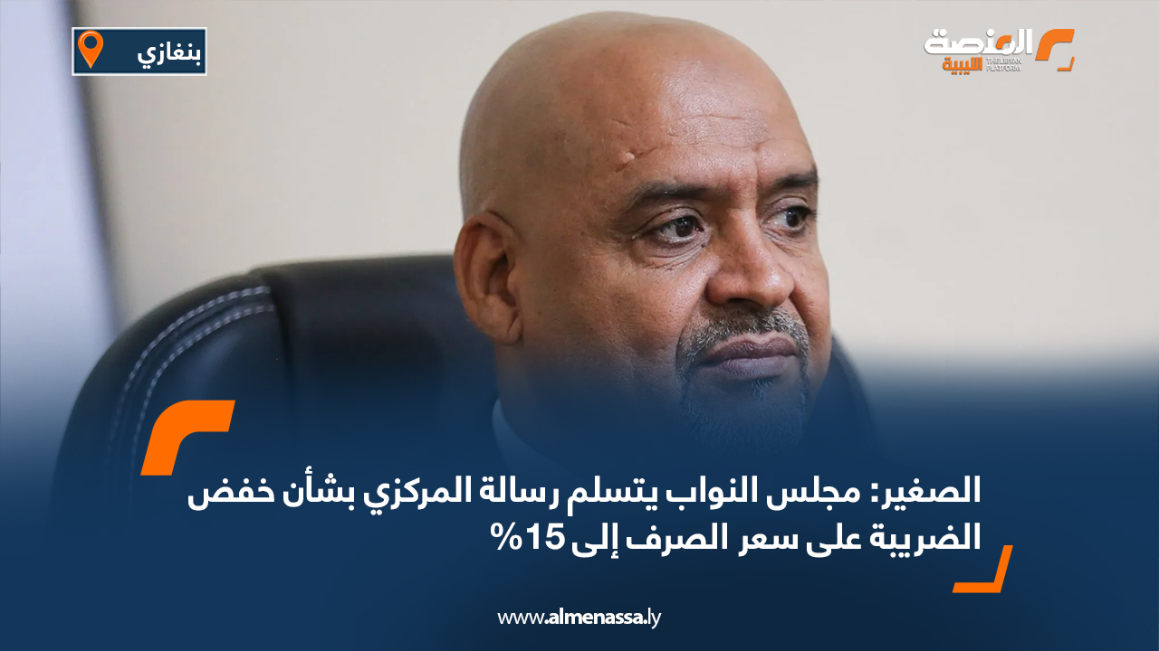 الصغير: مجلس النواب يتسلم رسالة المركزي بشأن خفض الضريبة على سعر الصرف إلى 15%