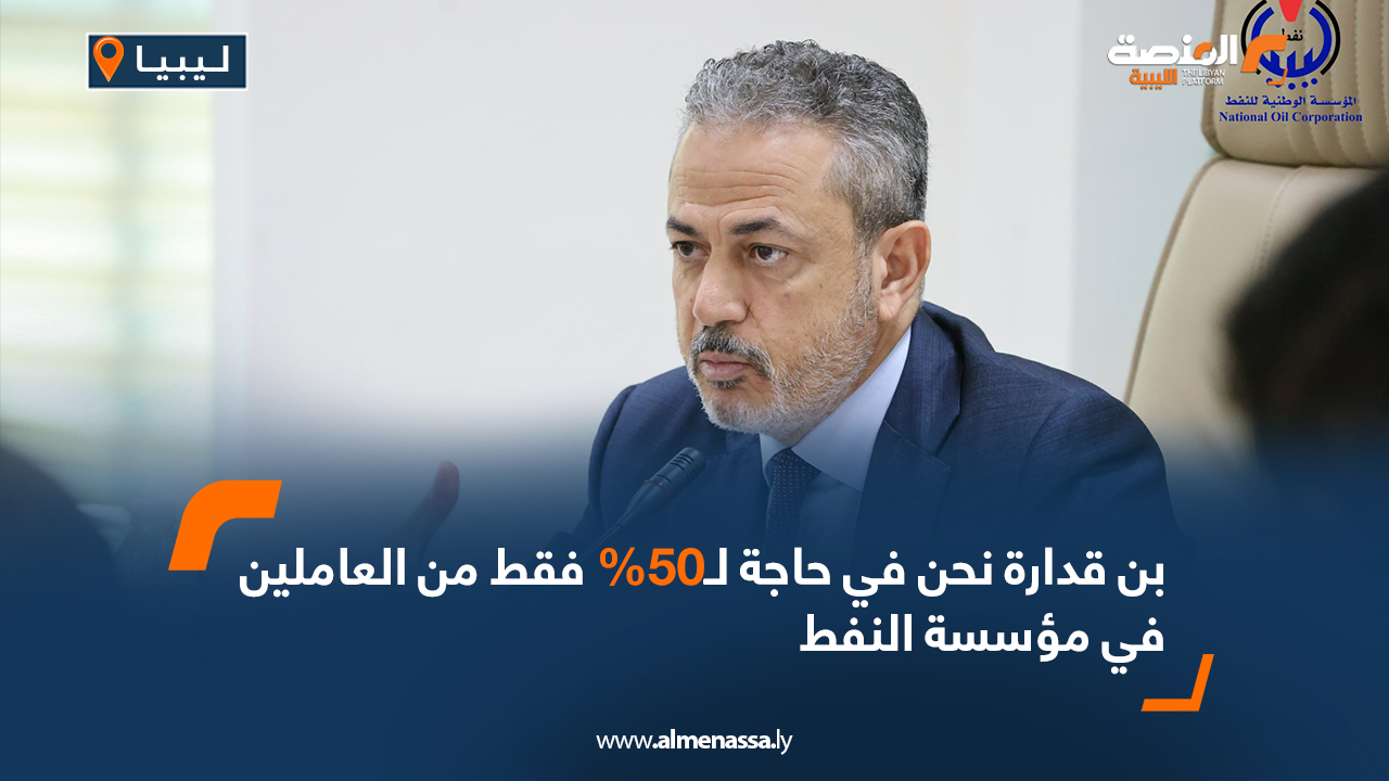 بن قدارة نحن في حاجة ل50% فقط من العاملين في مؤسسة النفط