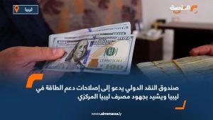 صندوق النقد الدولي يدعو إلى إصلاحات دعم الطاقة في ليبيا ويشيد بجهود مصرف ليبيا المركزي