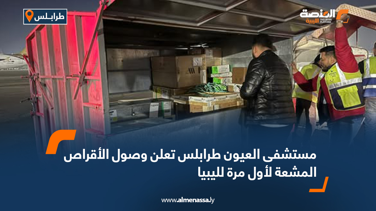 مستشفى العيون طرابلس تعلن وصول الأقراص المشعة لأول مرة لليبيا