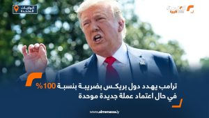 ترامب يهدد دول بريكس بضريبة بنسبة 100% في حال اعتماد عملة جديدة موحدة