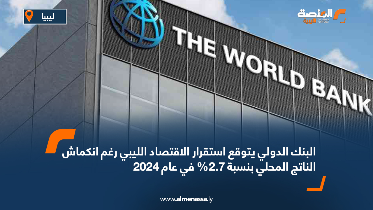 البنك الدولي يتوقع استقرار الاقتصاد الليبي رغم انكماش الناتج المحلي بنسبة 2.7% في عام 2024